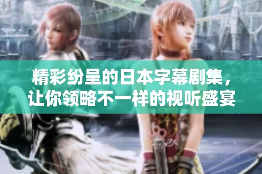 精彩纷呈的日本字幕剧集，让你领略不一样的视听盛宴