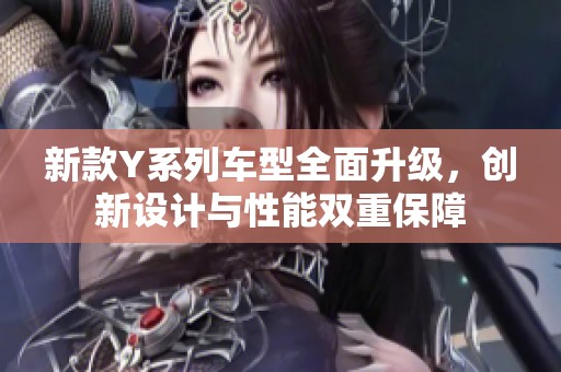 新款Y系列车型全面升级，创新设计与性能双重保障