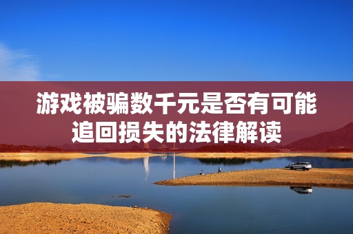 游戏被骗数千元是否有可能追回损失的法律解读