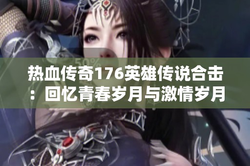 热血传奇176英雄传说合击：回忆青春岁月与激情岁月的交织