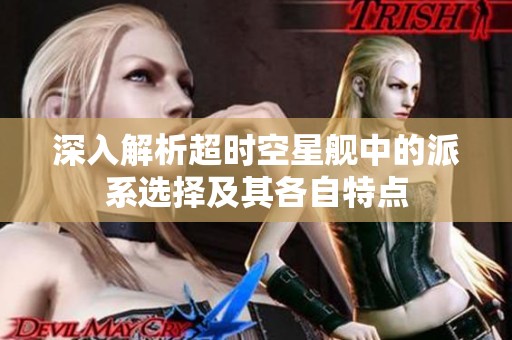 深入解析超时空星舰中的派系选择及其各自特点