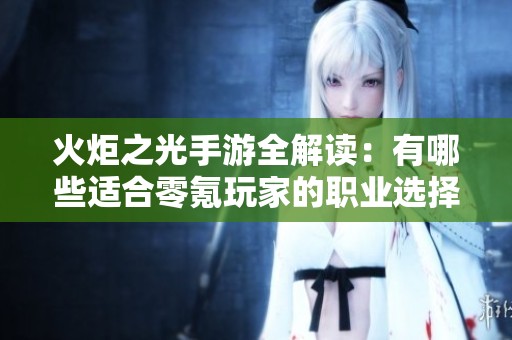 火炬之光手游全解读：有哪些适合零氪玩家的职业选择？