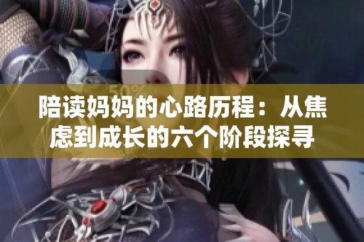 陪读妈妈的心路历程：从焦虑到成长的六个阶段探寻