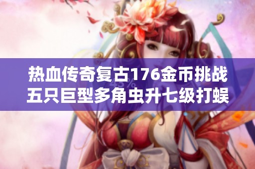 热血传奇复古176金币挑战五只巨型多角虫升七级打蜈蚣秘技