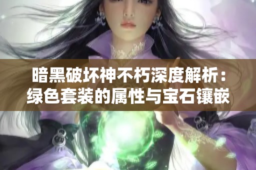 暗黑破坏神不朽深度解析：绿色套装的属性与宝石镶嵌技巧揭秘