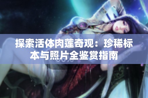 探索活体肉莲奇观：珍稀标本与照片全鉴赏指南