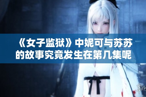 《女子监狱》中妮可与苏苏的故事究竟发生在第几集呢