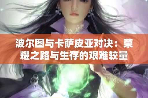 波尔图与卡萨皮亚对决：荣耀之路与生存的艰难较量