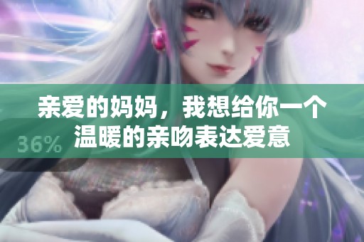 亲爱的妈妈，我想给你一个温暖的亲吻表达爱意