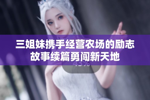 三姐妹携手经营农场的励志故事续篇勇闯新天地