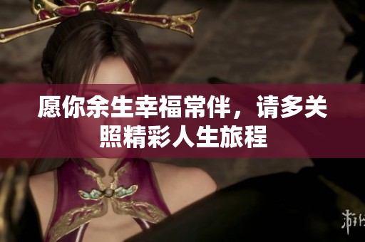 愿你余生幸福常伴，请多关照精彩人生旅程