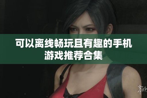 可以离线畅玩且有趣的手机游戏推荐合集