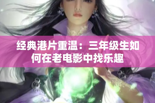 经典港片重温：三年级生如何在老电影中找乐趣