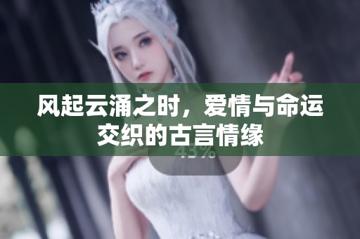 风起云涌之时，爱情与命运交织的古言情缘