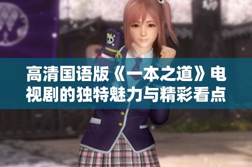 高清国语版《一本之道》电视剧的独特魅力与精彩看点分析