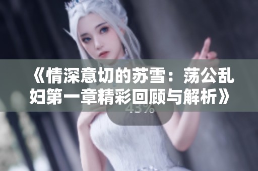 《情深意切的苏雪：荡公乱妇第一章精彩回顾与解析》