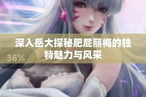 深入岳大探秘肥屁丽梅的独特魅力与风采