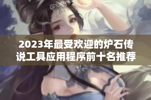 2023年最受欢迎的炉石传说工具应用程序前十名推荐