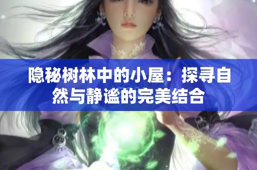 隐秘树林中的小屋：探寻自然与静谧的完美结合