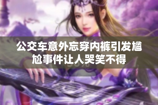 公交车意外忘穿内裤引发尴尬事件让人哭笑不得
