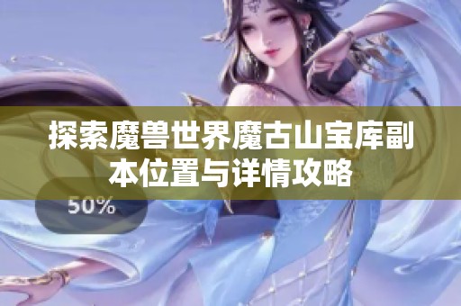 探索魔兽世界魔古山宝库副本位置与详情攻略
