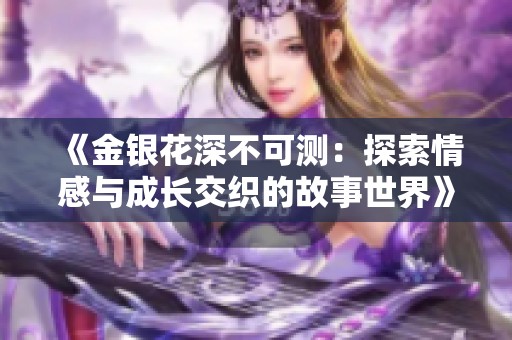 《金银花深不可测：探索情感与成长交织的故事世界》