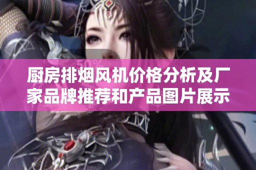 厨房排烟风机价格分析及厂家品牌推荐和产品图片展示
