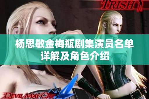 杨思敏金梅瓶剧集演员名单详解及角色介绍