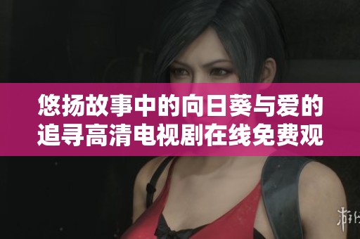 悠扬故事中的向日葵与爱的追寻高清电视剧在线免费观看