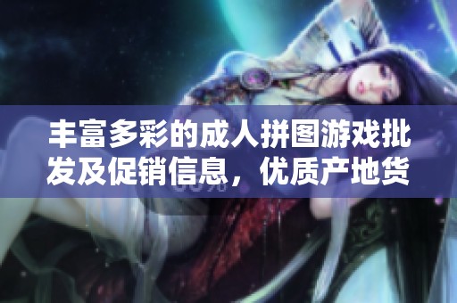 丰富多彩的成人拼图游戏批发及促销信息，优质产地货源推荐