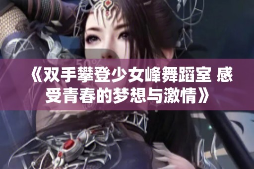 《双手攀登少女峰舞蹈室 感受青春的梦想与激情》