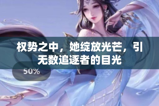 权势之中，她绽放光芒，引无数追逐者的目光