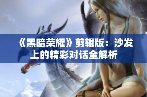 《黑暗荣耀》剪辑版：沙发上的精彩对话全解析