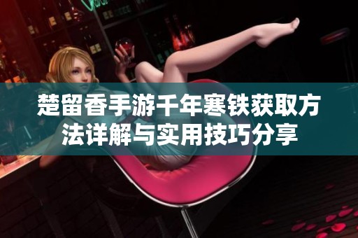 楚留香手游千年寒铁获取方法详解与实用技巧分享