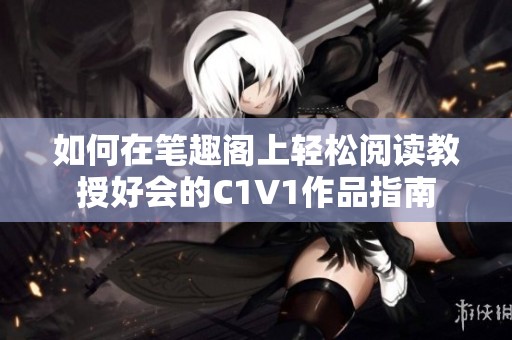 如何在笔趣阁上轻松阅读教授好会的C1V1作品指南