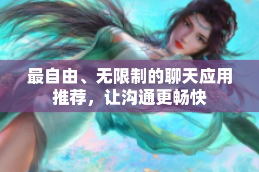 最自由、无限制的聊天应用推荐，让沟通更畅快