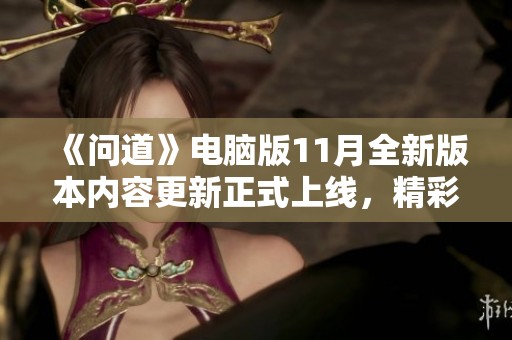 《问道》电脑版11月全新版本内容更新正式上线，精彩等你体验！