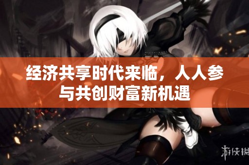 经济共享时代来临，人人参与共创财富新机遇