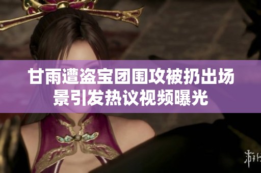 甘雨遭盗宝团围攻被扔出场景引发热议视频曝光