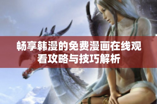 畅享韩漫的免费漫画在线观看攻略与技巧解析