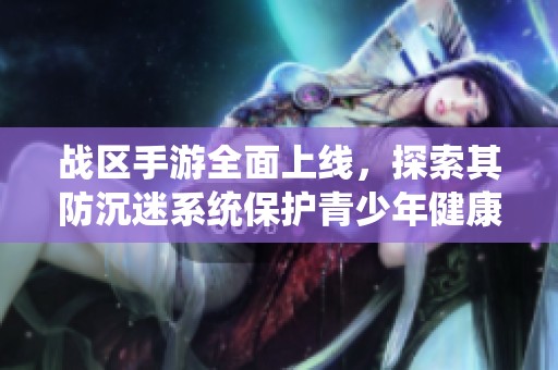 战区手游全面上线，探索其防沉迷系统保护青少年健康的措施