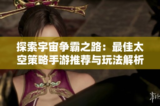 探索宇宙争霸之路：最佳太空策略手游推荐与玩法解析