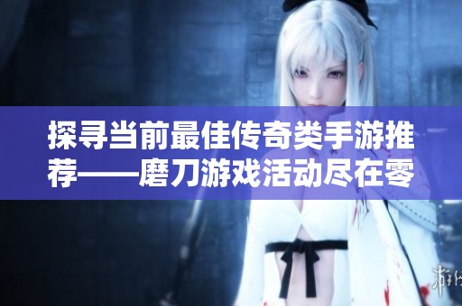 探寻当前最佳传奇类手游推荐——磨刀游戏活动尽在零贰网