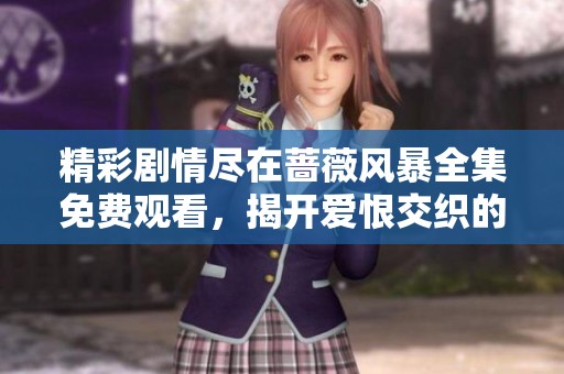 精彩剧情尽在蔷薇风暴全集免费观看，揭开爱恨交织的命运之旅