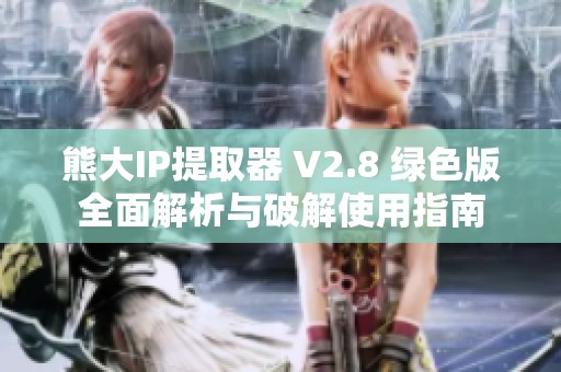 熊大IP提取器 V2.8 绿色版全面解析与破解使用指南