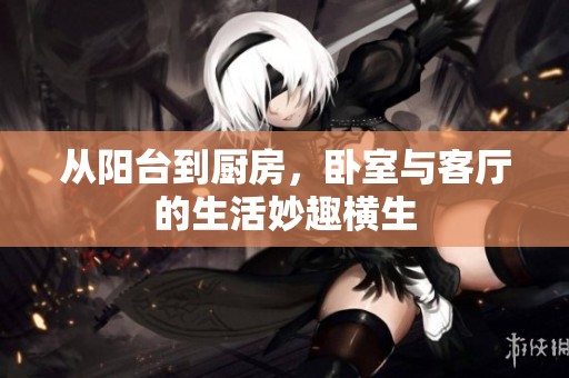 从阳台到厨房，卧室与客厅的生活妙趣横生