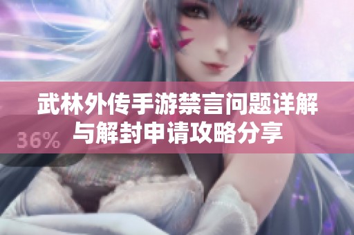 武林外传手游禁言问题详解与解封申请攻略分享