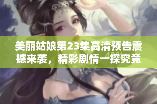 美丽姑娘第23集高清预告震撼来袭，精彩剧情一探究竟！