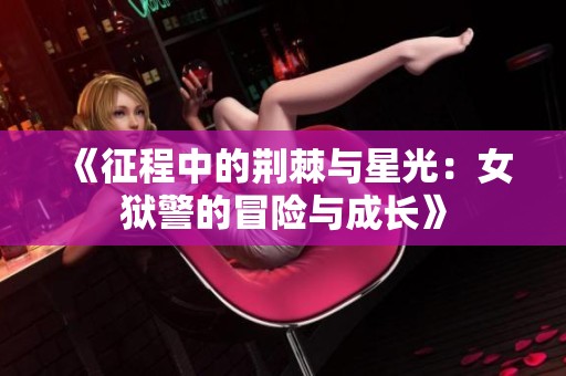 《征程中的荆棘与星光：女狱警的冒险与成长》