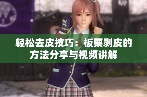 轻松去皮技巧：板栗剥皮的方法分享与视频讲解
